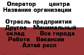 Оператор Call-центра › Название организации ­ Killfish discount bar › Отрасль предприятия ­ Другое › Минимальный оклад ­ 1 - Все города Работа » Вакансии   . Алтай респ.